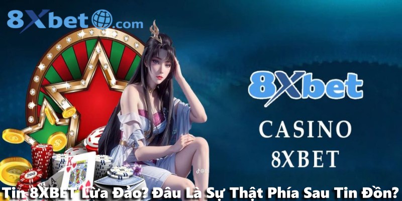 Tin 8XBET Lừa Đảo? Đâu Là Sự Thật Phía Sau Tin Đồn?