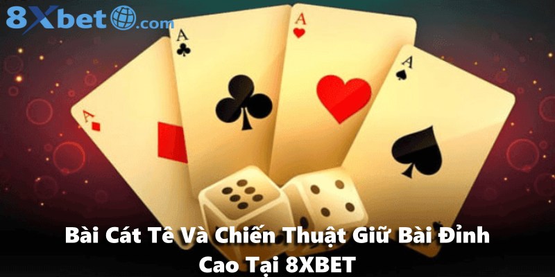 Bài Cát Tê Và Chiến Thuật Giữ Bài Đỉnh Cao Tại 8XBET