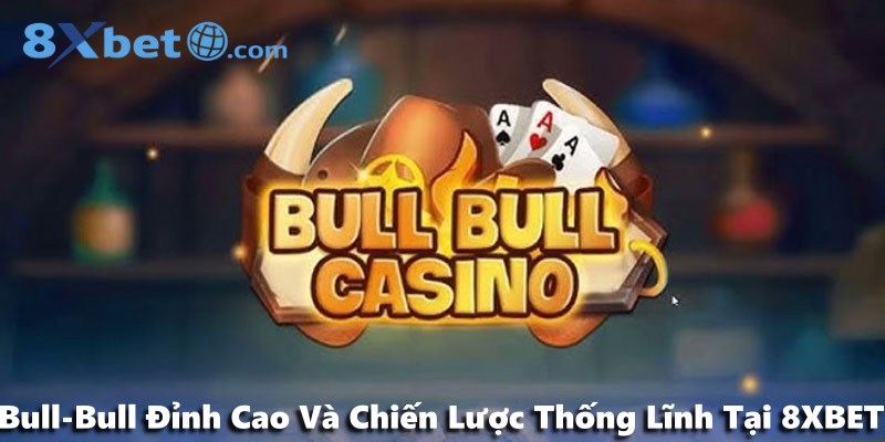 Bull-Bull Đỉnh Cao Và Chiến Lược Thống Lĩnh Tại 8XBET