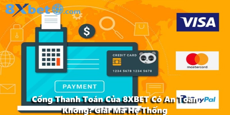 Cổng Thanh Toán Của 8XBET Có An Toàn Không? Giải Mã Hệ Thống