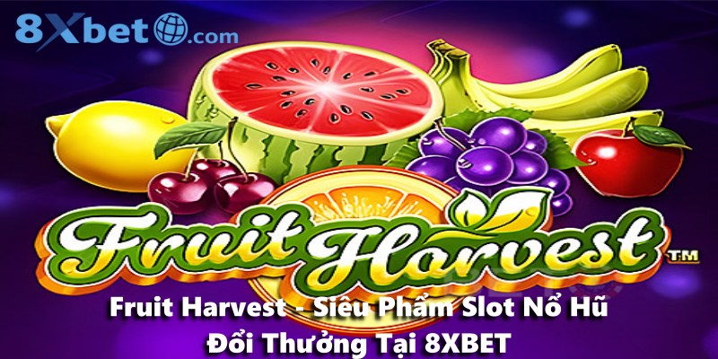 Fruit Harvest - Siêu Phẩm Slot Nổ Hũ Đổi Thưởng Tại 8XBET