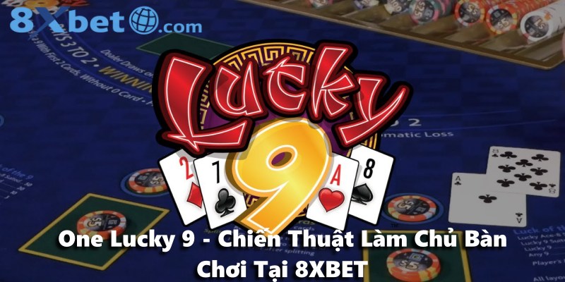 One Lucky 9 - Chiến Thuật Làm Chủ Bàn Chơi Tại 8XBET