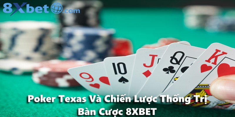Poker Texas Và Chiến Lược Thống Trị Bàn Cược 8XBET