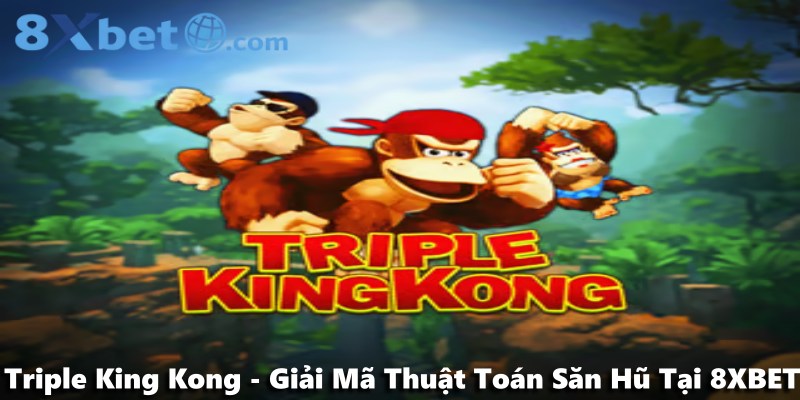 Triple King Kong - Giải Mã Thuật Toán Săn Hũ Tại 8XBET